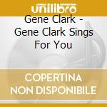 Gene Clark - Gene Clark Sings For You cd musicale di Gene Clark