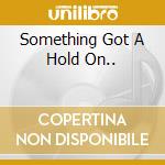 Something Got A Hold On.. cd