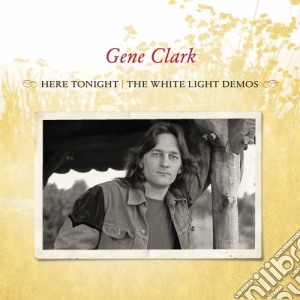 Gene Clark - Here Tonight: The Whitelight Demos cd musicale di Florence Joelle