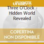 Three O'Clock - Hidden World Revealed cd musicale di Three O'Clock