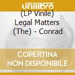 (LP Vinile) Legal Matters (The) - Conrad vinile
