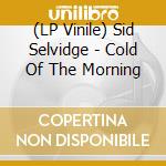 (LP Vinile) Sid Selvidge - Cold Of The Morning lp vinile di Sid Selvidge