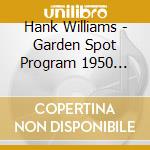 Hank Williams - Garden Spot Program 1950 (Dig) cd musicale di Williams Hank