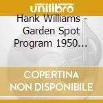 Hank Williams - Garden Spot Program 1950 (Dig) cd