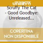 Scruffy The Cat - Good Goodbye: Unreleased Recor cd