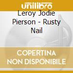 Leroy Jodie Pierson - Rusty Nail cd musicale di Leroy Jodie Pierson