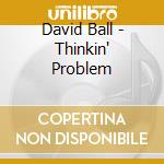 David Ball - Thinkin' Problem cd musicale