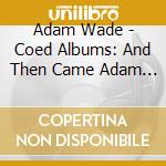Adam Wade - Coed Albums: And Then Came Adam / Adam And Evening cd musicale