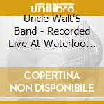 Uncle Walt'S Band - Recorded Live At Waterloo Ice House cd musicale