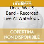 Uncle Walt'S Band - Recorded Live At Waterloo Ice House cd