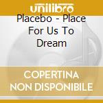 Placebo - Place For Us To Dream cd musicale di Placebo