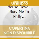 Hause Dave - Bury Me In Philly (Limited Edition First Pressing On Colored Vinyl) cd musicale di Hause Dave