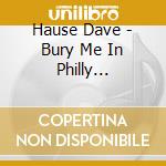 Hause Dave - Bury Me In Philly (Limited Edition First Pressing On Colored Vinyl) cd