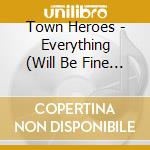 Town Heroes - Everything (Will Be Fine When We Get To Where We) cd