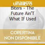 Biters - The Future Ain'T What If Used cd musicale di Biters
