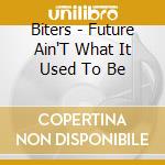 Biters - Future Ain'T What It Used To Be cd musicale di Biters