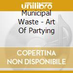 Municipal Waste - Art Of Partying cd musicale di Municipal Waste
