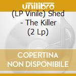 (LP Vinile) Shed - The Killer (2 Lp) lp vinile di Shed