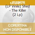 (LP Vinile) Shed - The Killer (2 Lp) vinile