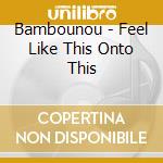 Bambounou - Feel Like This Onto This cd musicale di Bambounou