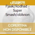 Fjaak/Rodhad - Super Smash/oblivion cd musicale di Fjaak/Rodhad