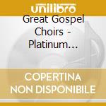 Great Gospel Choirs - Platinum Gospel: Great Gospel Choirs cd musicale di Great Gospel Choirs