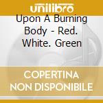 Upon A Burning Body - Red. White. Green
