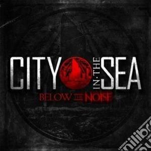 City In The Sea - Below The Noise cd musicale di City in the sea