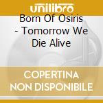 Born Of Osiris - Tomorrow We Die Alive cd