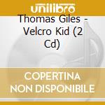 Thomas Giles - Velcro Kid (2 Cd) cd musicale di Thomas Giles