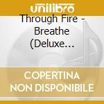 Through Fire - Breathe (Deluxe Edition) cd