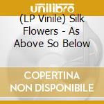 (LP Vinile) Silk Flowers - As Above So Below vinile