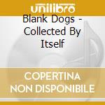 Blank Dogs - Collected By Itself cd