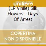 (LP Vinile) Silk Flowers - Days Of Arrest lp vinile di Silk Flowers