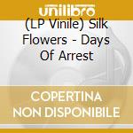 (LP Vinile) Silk Flowers - Days Of Arrest vinile