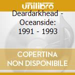 Deardarkhead - Oceanside: 1991 - 1993 cd musicale di Deardarkhead