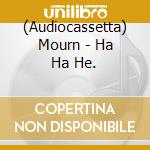 (Audiocassetta) Mourn - Ha Ha He. cd