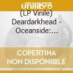 (LP Vinile) Deardarkhead - Oceanside: 1991 - 1993 lp vinile di Deardarkhead