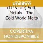 (LP Vinile) Soft Metals - The Cold World Melts lp vinile di Soft Metals