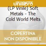 (LP Vinile) Soft Metals - The Cold World Melts vinile