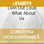 Livin Out Loud - What About Us cd