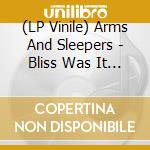 (LP Vinile) Arms And Sleepers - Bliss Was It In That Dawn To Be Alive