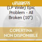 (LP Vinile) Epic Problem - All Broken (10