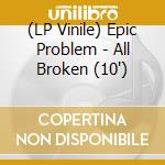 (LP Vinile) Epic Problem - All Broken (10') vinile