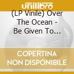 (LP Vinile) Over The Ocean - Be Given To The Soil vinile