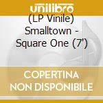 (LP Vinile) Smalltown - Square One (7') vinile
