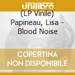 (LP Vinile) Papineau, Lisa - Blood Noise vinile