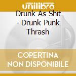 Drunk As Shit - Drunk Punk Thrash cd