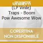 (LP Vinile) Traps - Boom Pow Awesome Wow lp vinile di Traps