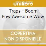 Traps - Boom Pow Awesome Wow cd musicale di Traps
